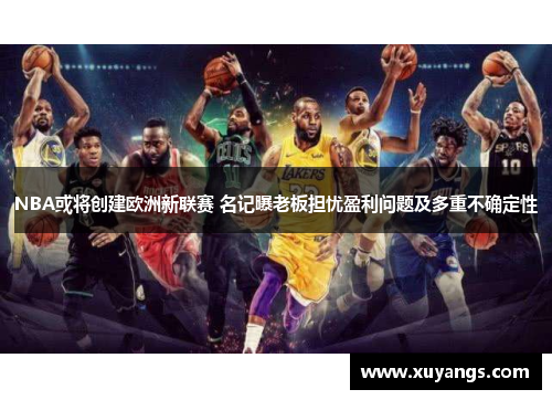 NBA或将创建欧洲新联赛 名记曝老板担忧盈利问题及多重不确定性